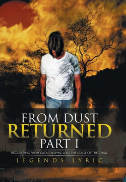 From Dust Returned Part I: Recovering from Catastrophic Loss the Stage of the Child : 9781503512252