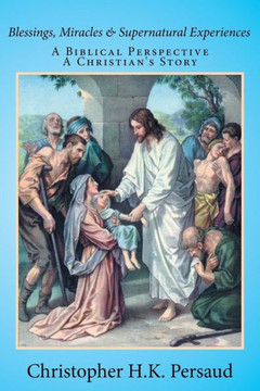 Blessings, Miracles & Supernatural Experiences: A Biblical Perspective A Christian's Story : 9781503529274