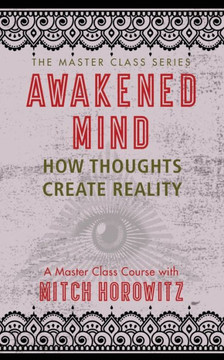 Awakened Mind (Master Class Series): How Thoughts Create Reality Awakened Mind (Master Class Series): How Thoughts Create Reality