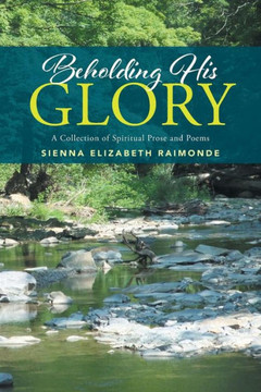 Beholding His Glory: A Collection of Spiritual Prose and Poems