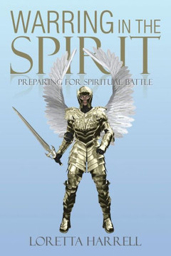 Warring In the Spirit: Preparing for Spiritual Battle Warring In the Spirit: Preparing for Spiritual Battle