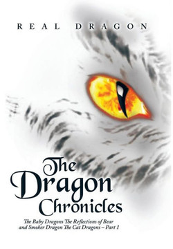 The Dragon Chronicles: The Baby Dragons The Reflections of Bear and Smoker Dragon The Cat Dragons - Part 1 : 9781503545816