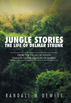 Jungle Stories: The Life of Delmar Strunk: From the Fields of South Dakota to the Jungles of Burma : 9781503548060 Jungle Stories: The Life of Delmar Strunk: From the Fields of South Dakota to the Jungles of Burma : 9781503548060