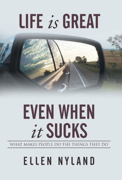 Life Is Great, Even When It Sucks: What Makes People Do the Things They Do : 9781503552678