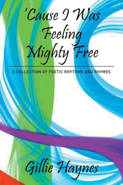 Cause I Was Feeling Mighty Free: A Collection of Poetic Rhythms and Rhymes : 9781503561960