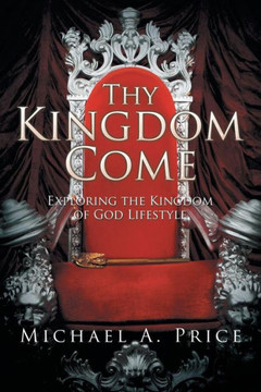 Thy Kingdom Come: Exploring the Kingdom of God Lifestyle : 9781503562868