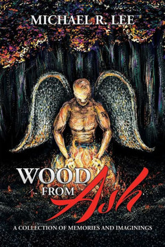 Wood from Ash: A Collection of Memories and Imaginings : 9781503564077