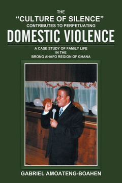 The ""Culture of Silence"" Contributes to Perpetuating Domestic Violence: A Case Study of Family Life in the Brong Ahafo Region of Ghana