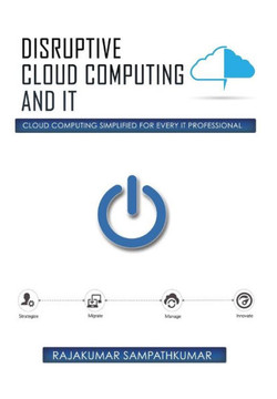 Disruptive Cloud Computing and IT: Cloud Computing SIMPLIFIED for every IT Professional : 9781503566699