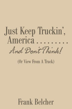 Just Keep Truckin', America . . . . . . . . . And Don't Think!: (Or View From A Truck)