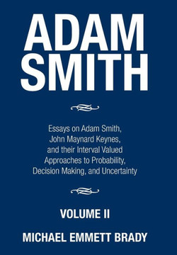 Adam Smith: Essays on Adam Smith, John Maynard Keynes, and their Interval Valued Approaches to Probability, Decision Making, and U : 9781503595248