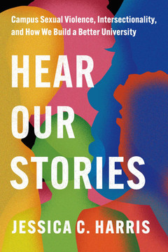 Hear Our Stories: Campus Sexual Violence, Intersectionality, and How We Build a Better University : 9781503641051