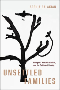 Unsettled Families: Refugees, Humanitarianism, and the Politics of Kinship : 9781503641198 Unsettled Families: Refugees, Humanitarianism, and the Politics of Kinship : 9781503641198