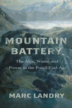 Mountain Battery: The Alps, Water, and Power in the Fossil Fuel Age : 9781503641570 Mountain Battery: The Alps, Water, and Power in the Fossil Fuel Age : 9781503641570