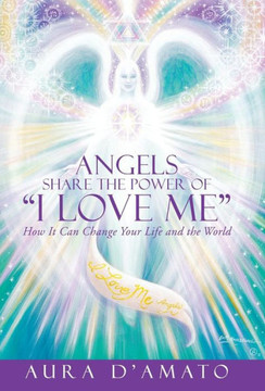 Angels Share the Power of ""I Love Me"": How It Can Change Your Life and the World : 9781504325653 Angels Share the Power of ""I Love Me"": How It Can Change Your Life and the World : 9781504325653