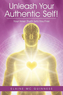 Unleash Your Authentic Self!: Your Inner Truth Sets You Free : 9781504326544