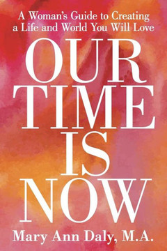 Our Time Is Now: A Woman's Guide to Creating a Life and World You Will Love : 9781504329323