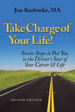 Take Charge Of Your Life: Seven Steps to Put You in the Driver's Seat of Your Career & Life