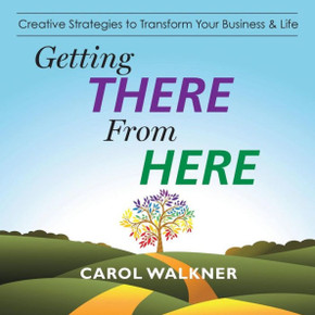 Getting There from Here: Creative Strategies to Transform Your Business & Life