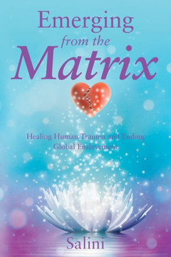 Emerging From the Matrix: Healing Human Trauma and Ending Global Enslavement : 9781504334907 Emerging From the Matrix: Healing Human Trauma and Ending Global Enslavement : 9781504334907