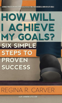 How Will I Achieve My Goals?: Six Simple Steps to Proven Success : 9781504337090
