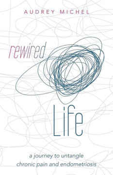 Rewired Life: a journey to untangle chronic pain and endometriosis : 9781504338844 Rewired Life: a journey to untangle chronic pain and endometriosis : 9781504338844