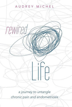 Rewired Life: a journey to untangle chronic pain and endometriosis : 9781504338868 Rewired Life: a journey to untangle chronic pain and endometriosis : 9781504338868