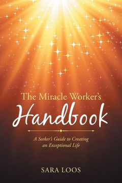The Miracle Worker's Handbook: A Seeker's Guide to Creating an Exceptional Life : 9781504339049