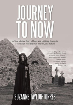 Journey to Now: A True Magical Story of Love and Utilizing Energetic Connection with the Past, Present, and Future. : 9781504343985 Journey to Now: A True Magical Story of Love and Utilizing Energetic Connection with the Past, Present, and Future. : 9781504343985
