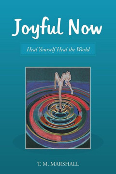 Joyful Now: Heal Yourself Heal the World : 9781504344999