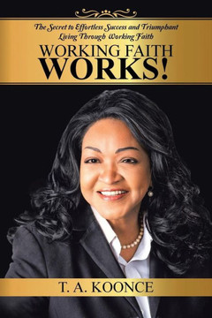 Working Faith Works!: The Secret to Effortless Success and Triumphant Living Through Working Faith : 9781504906937