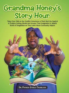 Grandma Honey's Story Hour: Takes Your Child on the Creative Adventures of Nutt Nutt the Squirrel in Problem-Solving, Morals and Arouses Their Ima : 9781504916158