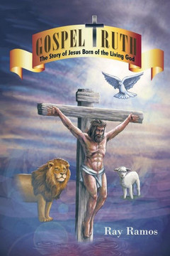 Gospel Truth: The Story of Jesus Born of the Living God : 9781504921138