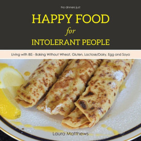 Happy Food for Intolerant People: Living with IBS - Baking Without Wheat, Gluten, Lactose/Dairy, Egg and Soya