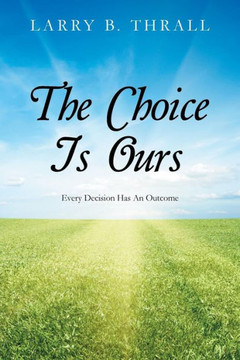 The Choice Is Ours: Every Decision Has An Outcome : 9781504952309