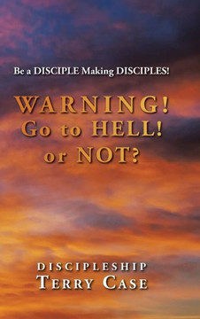 Warning! Go to Hell! or Not?: Be a DISCIPLE Making DISCIPLES! : 9781504954846