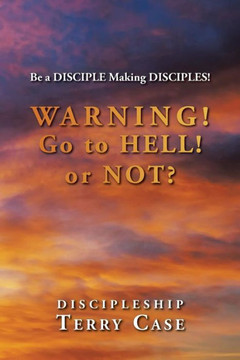 Warning! Go to Hell! or Not?: Be a DISCIPLE Making DISCIPLES! : 9781504954853