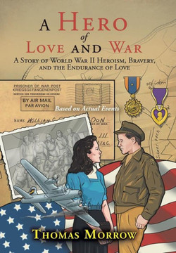 A Hero of Love and War: A Story of World War II Heroism, Bravery, and the Endurance of Love : 9781504959506