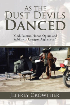 As the Dust Devils Danced: ""God, Pashtun Honor, Opium and Stability in Uruzgan, Afghanistan"" : 9781504963527