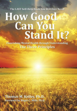 How Good Can You Stand It?: Flourishing Mental Health through Understanding The Three Principles : 9781504964203