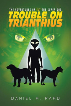 The Adventures Of ELT The Super Dog: Trouble On Trianthius : 9781504966566