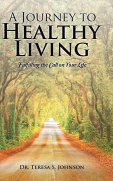 A Journey to Healthy Living: Fulfilling the Call on Your Life : 9781504969598