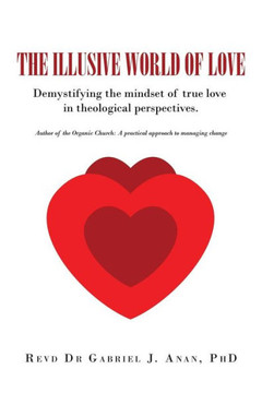 The Illusive World of Love: Demystifying the Mindset of True Love in Theological Perspectives : 9781504988490