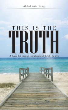 This Is the Truth: A Book for Logical Minds and Delicate Hearts