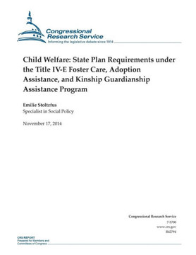 Child Welfare: State Plan Requirements under the Title IV-E Foster Care, Adoption Assistance, and Kinship Guardianship Assistance Pro