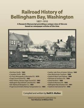 Railroad History of Bellingham Bay, Washington: 1857-1910 A Research Manuscript providing a unique view of this era based on newspaper articles of the
