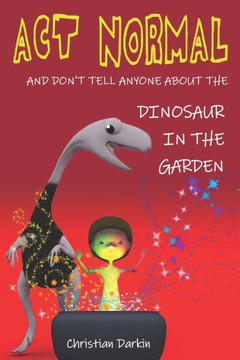 Act Normal - And Don't Tell Anyone About The Dinosaur In The Garden: Read it yourself chapter books