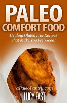 Paleo Comfort Food: Healing Gluten Free Recipes that Make You Feel Good!