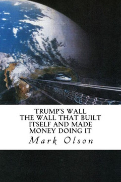 Trump'S Wall: The Wall That Built Itself And Made Money Doing It