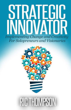 Strategic Innovator: Implementing Change and Creativity For Solopreneurs and Visionaries